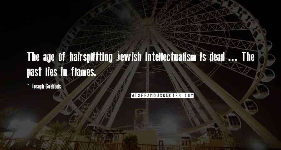 Joseph Goebbels Quotes: The age of hairsplitting Jewish intellectualism is dead ... The past lies in flames.