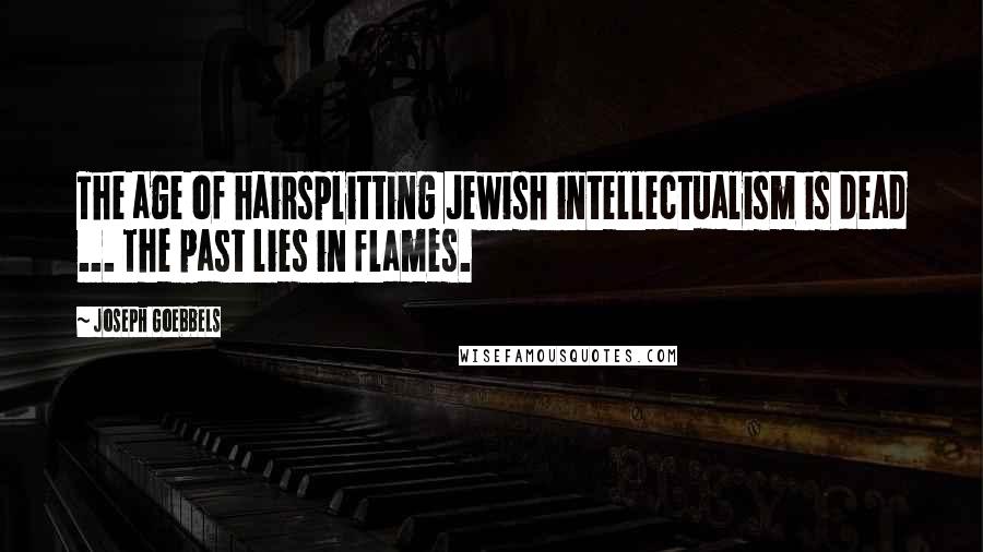 Joseph Goebbels Quotes: The age of hairsplitting Jewish intellectualism is dead ... The past lies in flames.