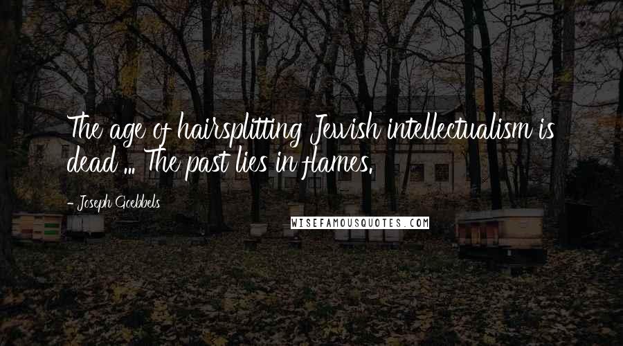 Joseph Goebbels Quotes: The age of hairsplitting Jewish intellectualism is dead ... The past lies in flames.