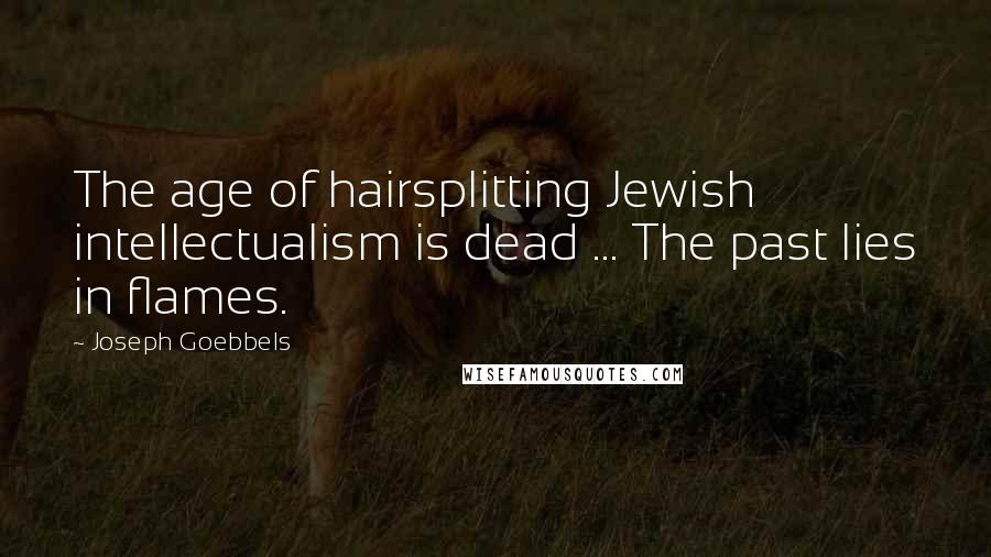 Joseph Goebbels Quotes: The age of hairsplitting Jewish intellectualism is dead ... The past lies in flames.