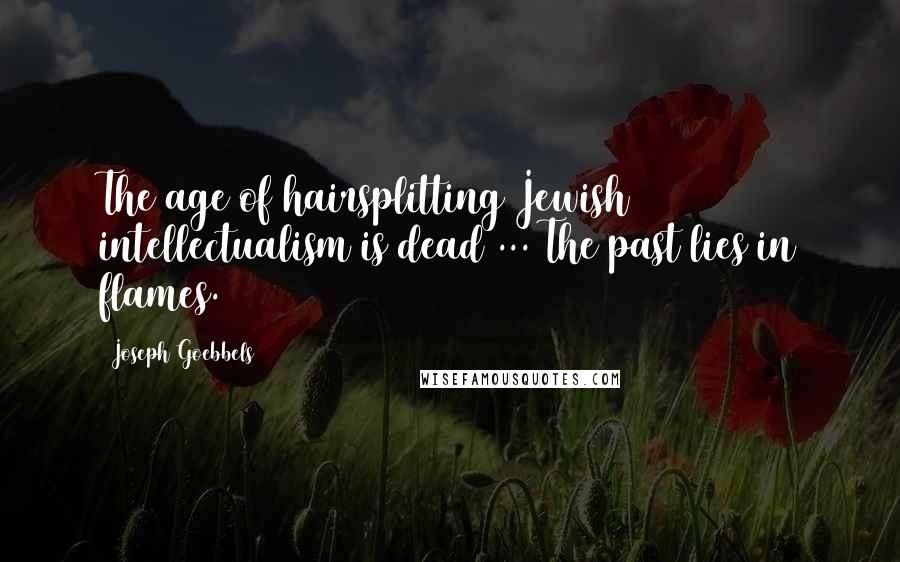 Joseph Goebbels Quotes: The age of hairsplitting Jewish intellectualism is dead ... The past lies in flames.