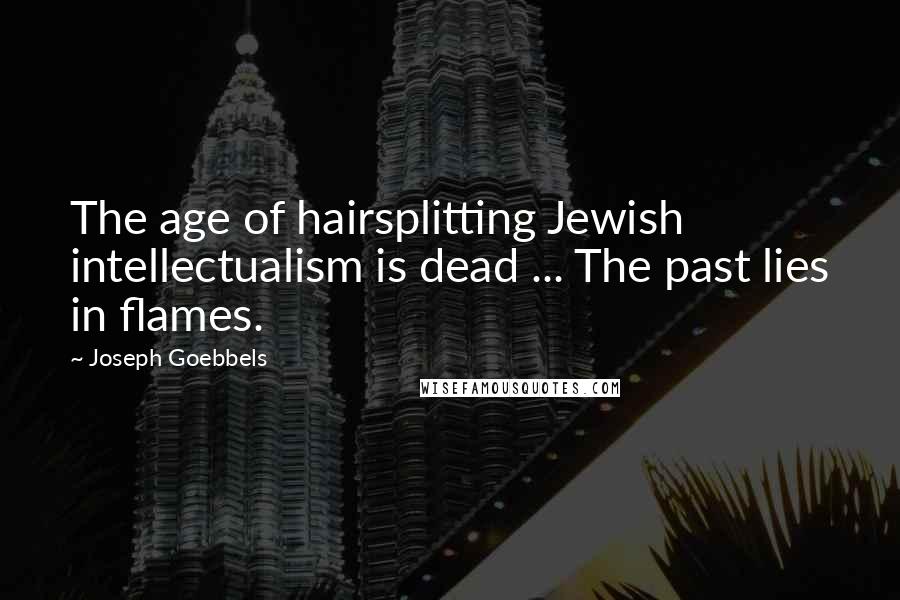 Joseph Goebbels Quotes: The age of hairsplitting Jewish intellectualism is dead ... The past lies in flames.