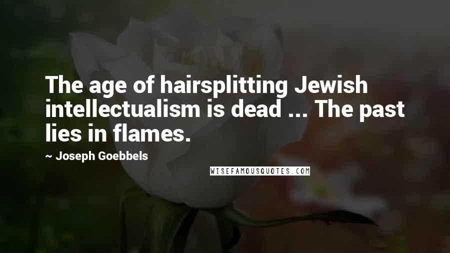 Joseph Goebbels Quotes: The age of hairsplitting Jewish intellectualism is dead ... The past lies in flames.