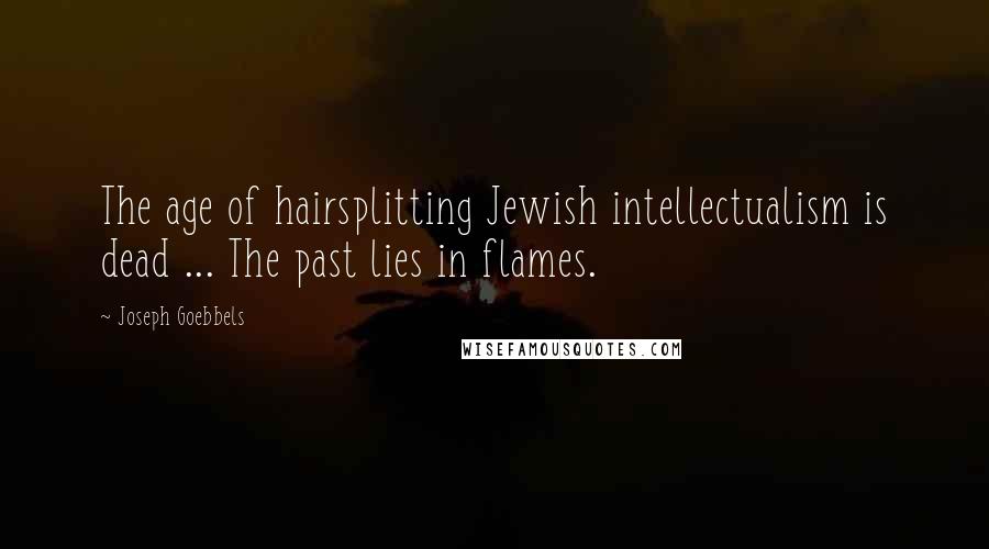 Joseph Goebbels Quotes: The age of hairsplitting Jewish intellectualism is dead ... The past lies in flames.