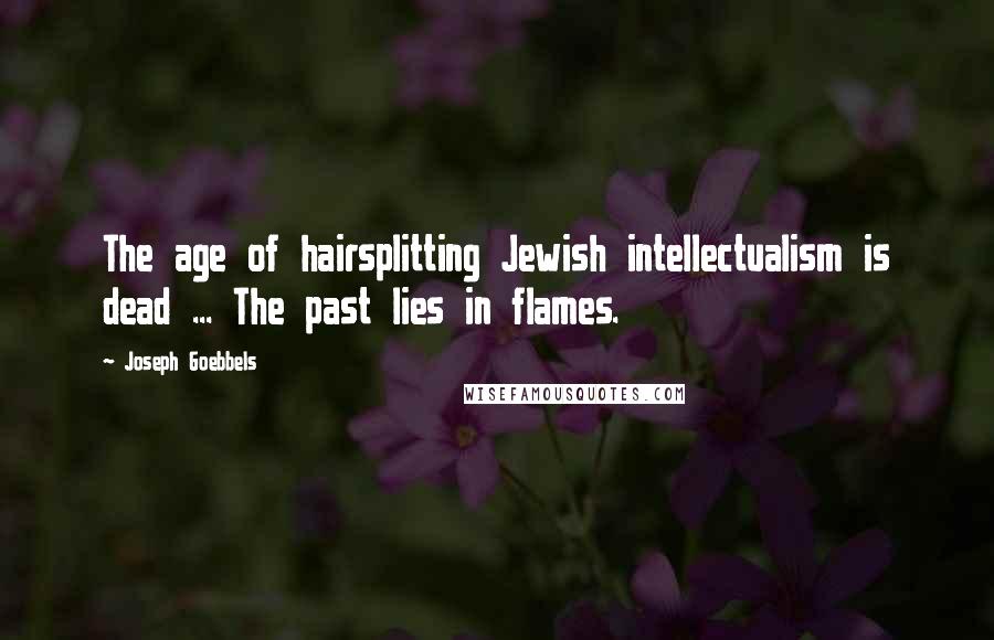 Joseph Goebbels Quotes: The age of hairsplitting Jewish intellectualism is dead ... The past lies in flames.