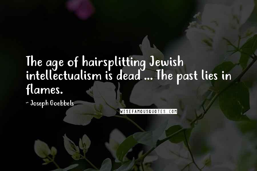 Joseph Goebbels Quotes: The age of hairsplitting Jewish intellectualism is dead ... The past lies in flames.