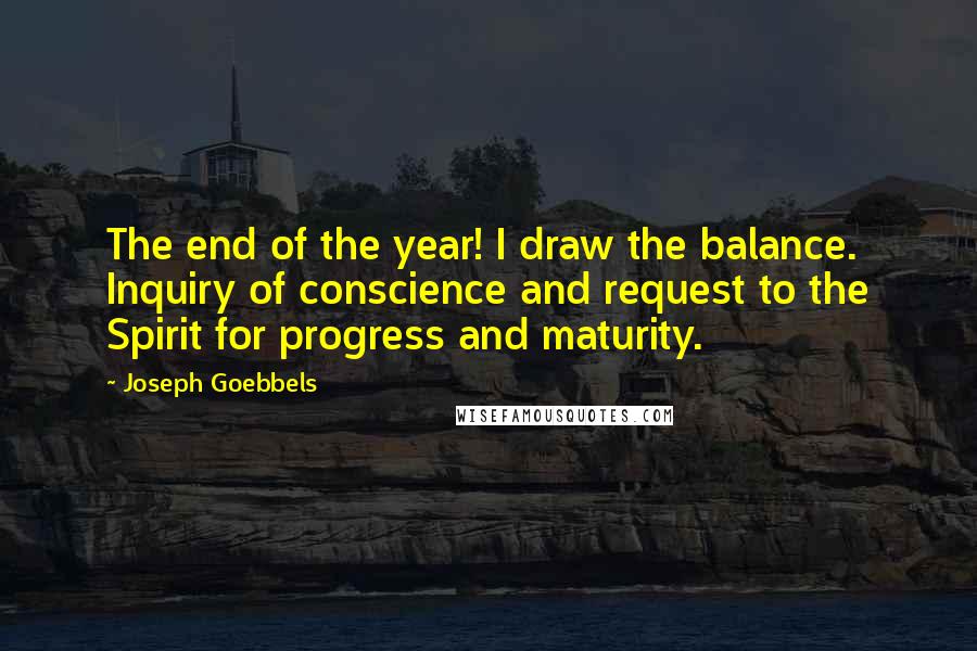 Joseph Goebbels Quotes: The end of the year! I draw the balance. Inquiry of conscience and request to the Spirit for progress and maturity.