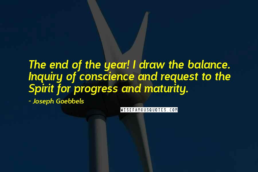 Joseph Goebbels Quotes: The end of the year! I draw the balance. Inquiry of conscience and request to the Spirit for progress and maturity.