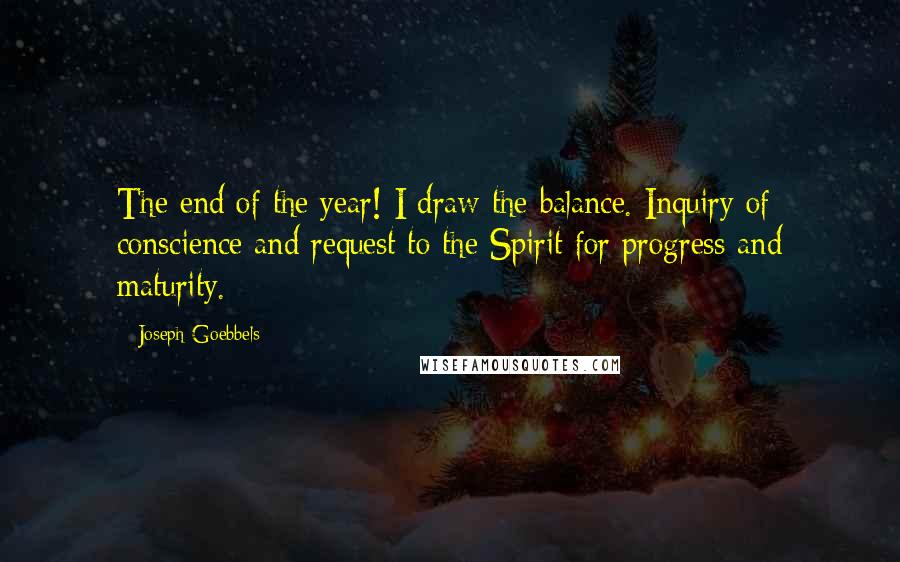 Joseph Goebbels Quotes: The end of the year! I draw the balance. Inquiry of conscience and request to the Spirit for progress and maturity.