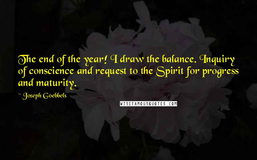 Joseph Goebbels Quotes: The end of the year! I draw the balance. Inquiry of conscience and request to the Spirit for progress and maturity.