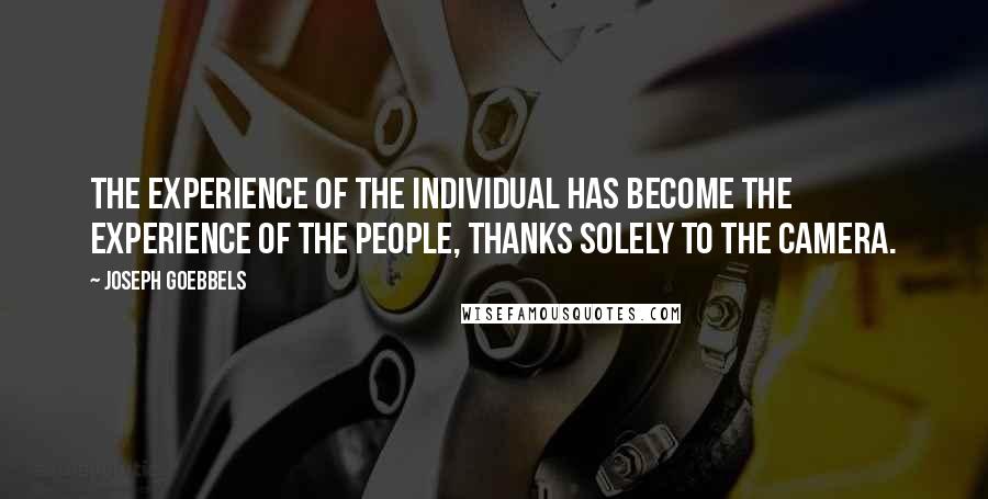 Joseph Goebbels Quotes: The experience of the individual has become the experience of the people, thanks solely to the camera.