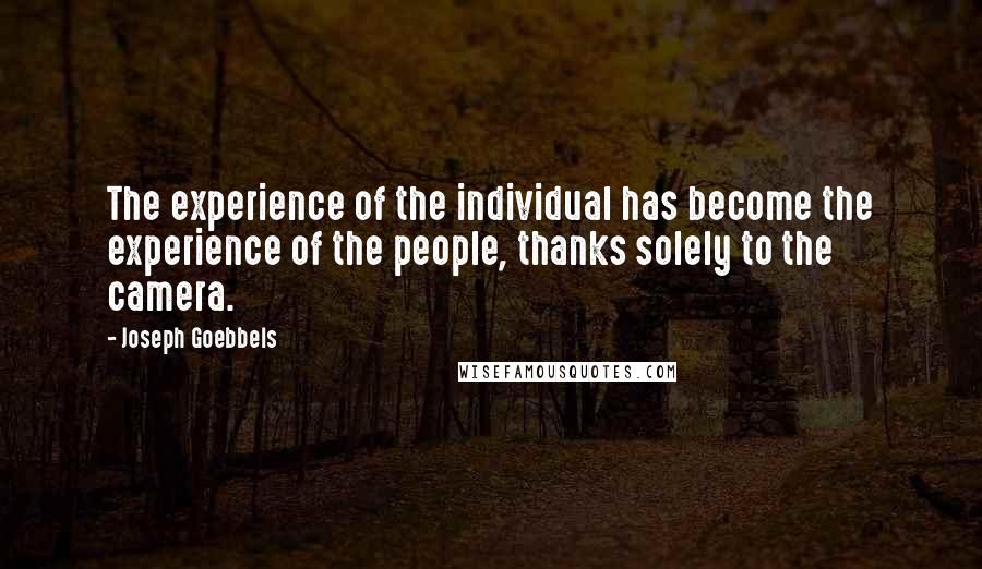 Joseph Goebbels Quotes: The experience of the individual has become the experience of the people, thanks solely to the camera.