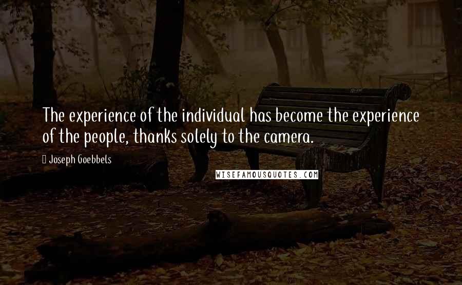 Joseph Goebbels Quotes: The experience of the individual has become the experience of the people, thanks solely to the camera.