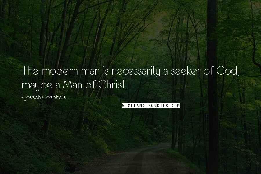 Joseph Goebbels Quotes: The modern man is necessarily a seeker of God, maybe a Man of Christ.