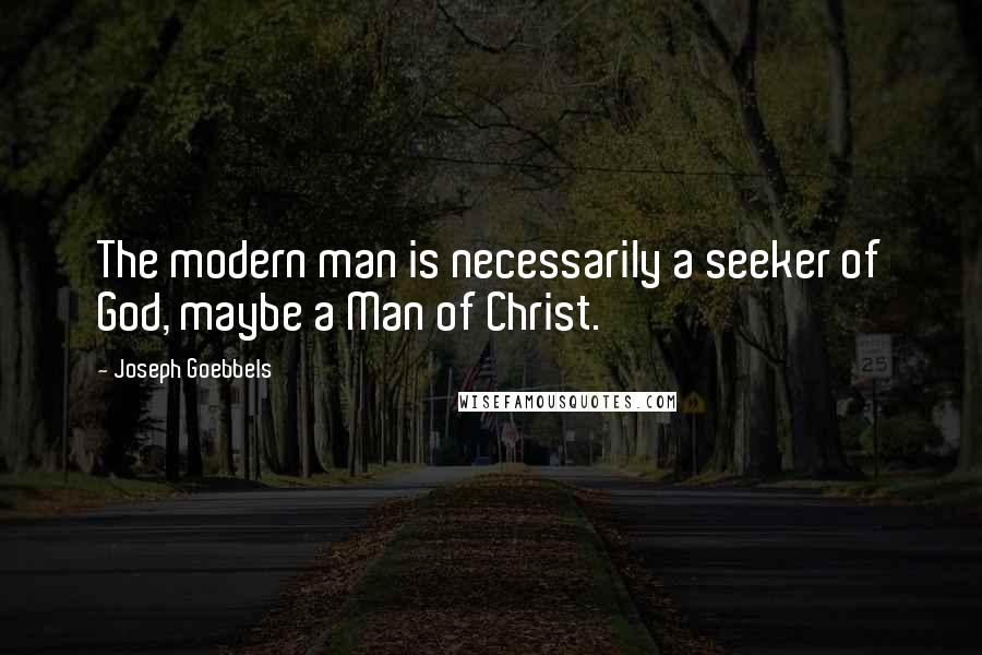 Joseph Goebbels Quotes: The modern man is necessarily a seeker of God, maybe a Man of Christ.