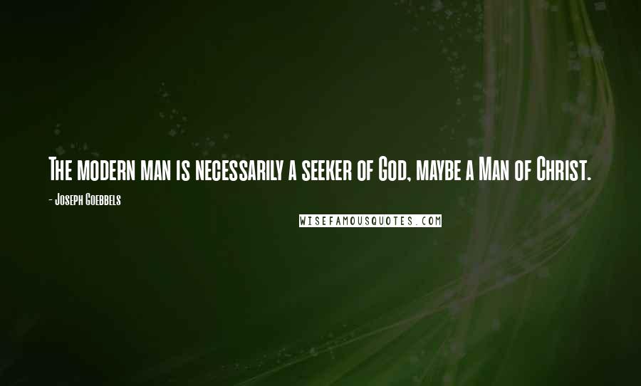 Joseph Goebbels Quotes: The modern man is necessarily a seeker of God, maybe a Man of Christ.