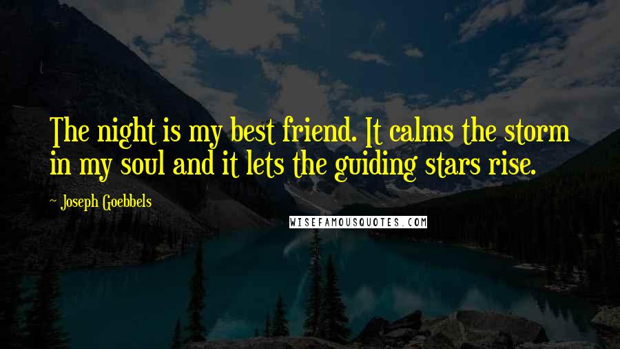 Joseph Goebbels Quotes: The night is my best friend. It calms the storm in my soul and it lets the guiding stars rise.