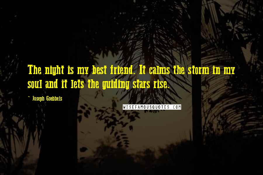 Joseph Goebbels Quotes: The night is my best friend. It calms the storm in my soul and it lets the guiding stars rise.