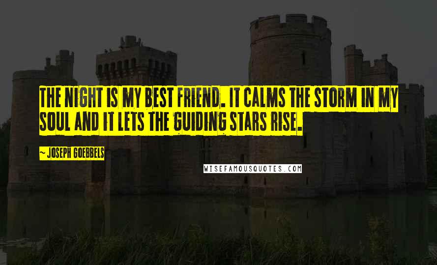 Joseph Goebbels Quotes: The night is my best friend. It calms the storm in my soul and it lets the guiding stars rise.