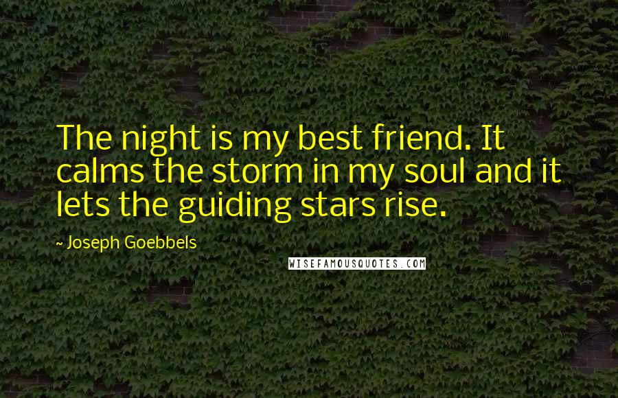 Joseph Goebbels Quotes: The night is my best friend. It calms the storm in my soul and it lets the guiding stars rise.