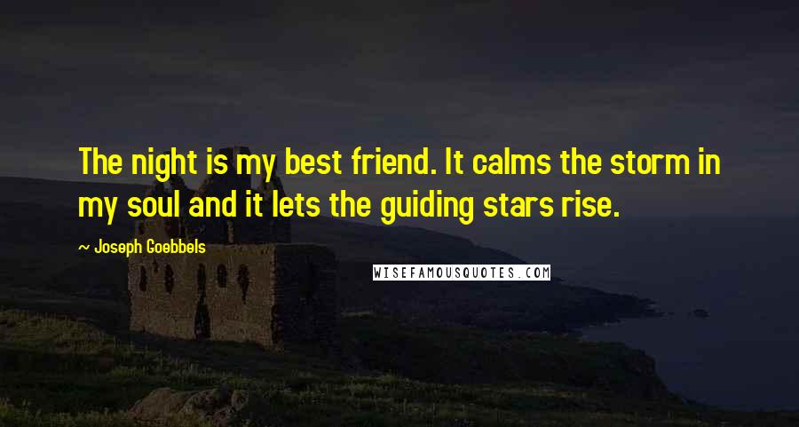 Joseph Goebbels Quotes: The night is my best friend. It calms the storm in my soul and it lets the guiding stars rise.