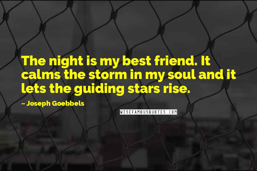 Joseph Goebbels Quotes: The night is my best friend. It calms the storm in my soul and it lets the guiding stars rise.