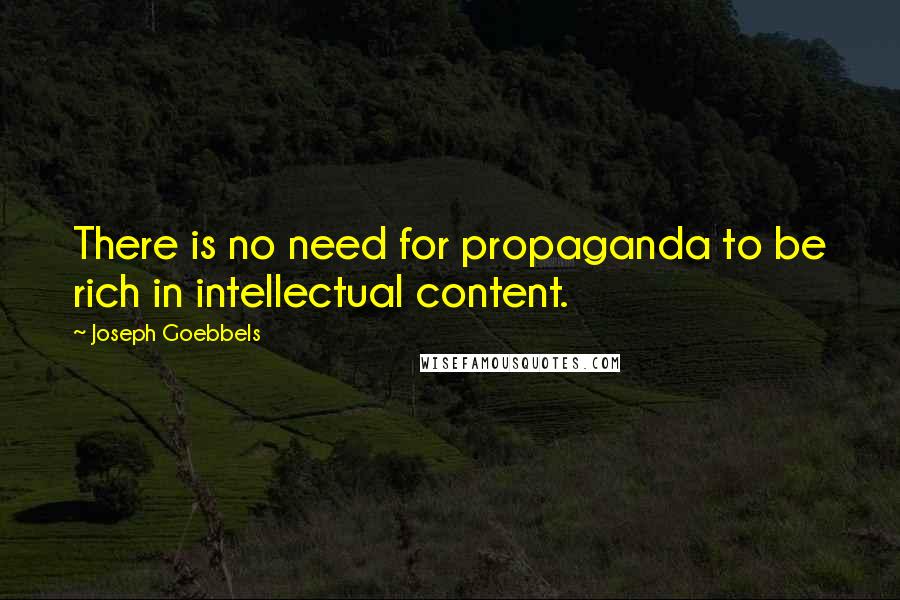 Joseph Goebbels Quotes: There is no need for propaganda to be rich in intellectual content.