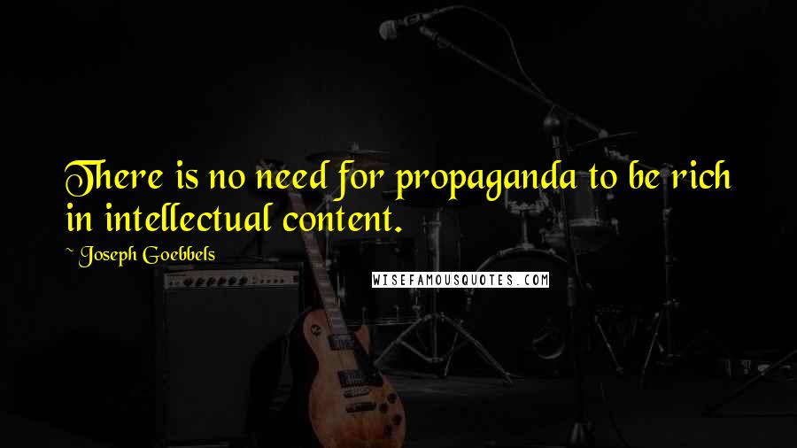 Joseph Goebbels Quotes: There is no need for propaganda to be rich in intellectual content.