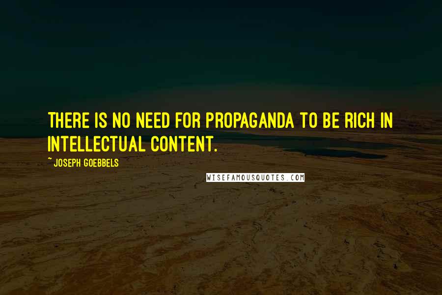 Joseph Goebbels Quotes: There is no need for propaganda to be rich in intellectual content.