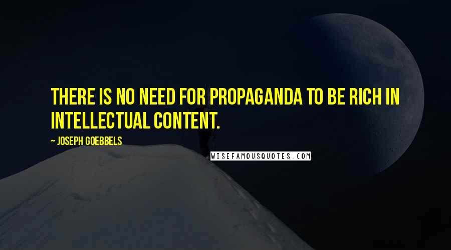 Joseph Goebbels Quotes: There is no need for propaganda to be rich in intellectual content.
