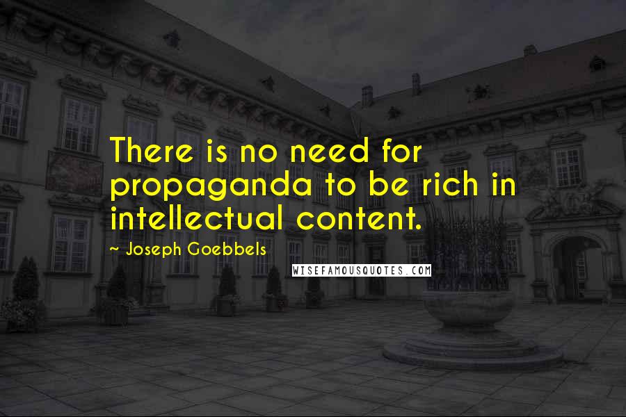 Joseph Goebbels Quotes: There is no need for propaganda to be rich in intellectual content.