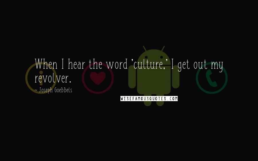Joseph Goebbels Quotes: When I hear the word 'culture,' I get out my revolver.