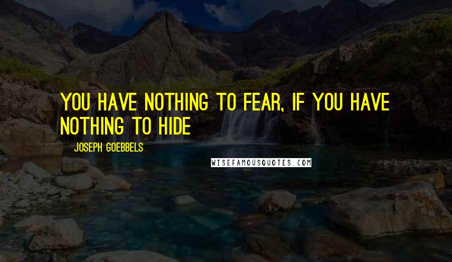 Joseph Goebbels Quotes: You have nothing to fear, if you have nothing to hide