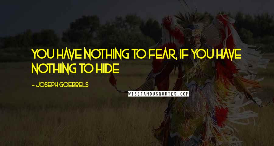 Joseph Goebbels Quotes: You have nothing to fear, if you have nothing to hide