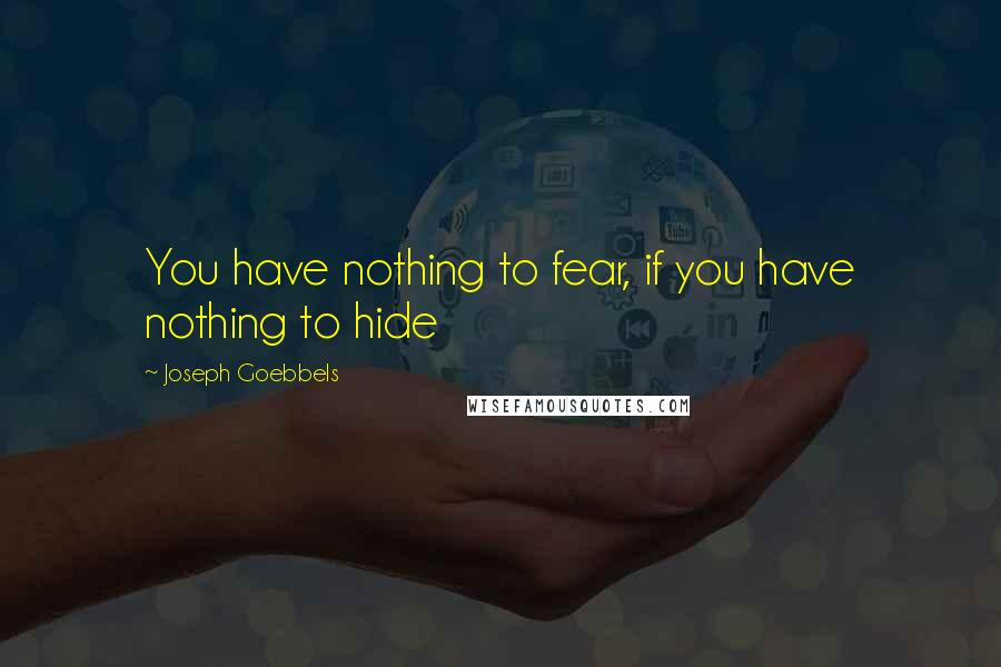 Joseph Goebbels Quotes: You have nothing to fear, if you have nothing to hide