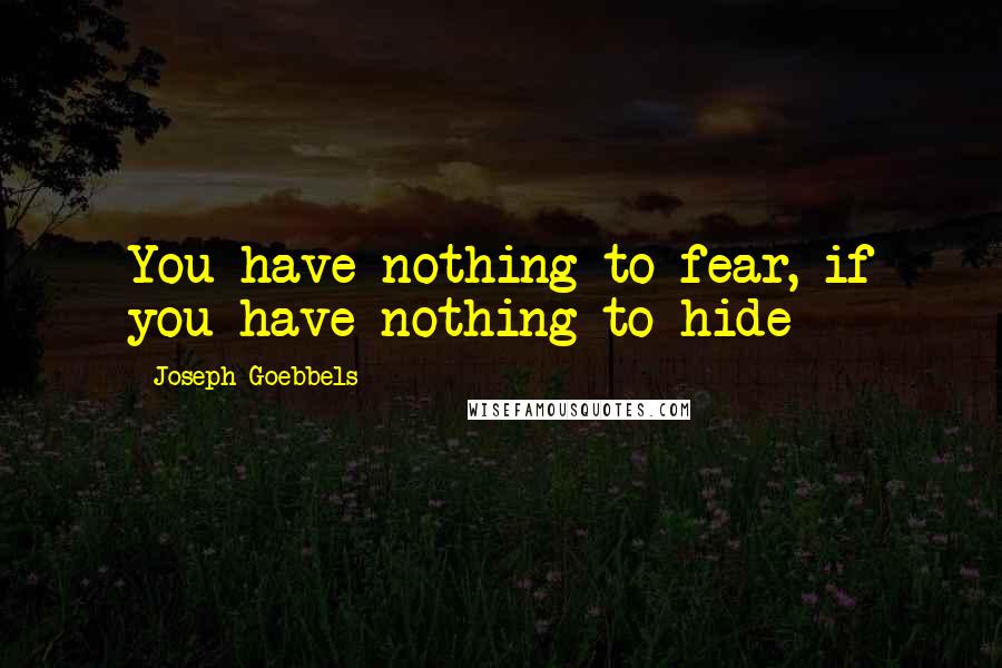 Joseph Goebbels Quotes: You have nothing to fear, if you have nothing to hide