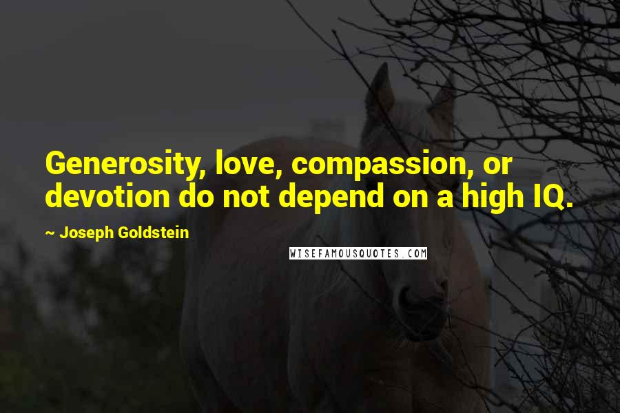 Joseph Goldstein Quotes: Generosity, love, compassion, or devotion do not depend on a high IQ.