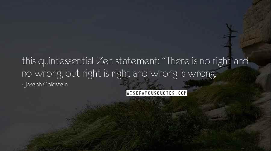 Joseph Goldstein Quotes: this quintessential Zen statement: "There is no right and no wrong, but right is right and wrong is wrong.