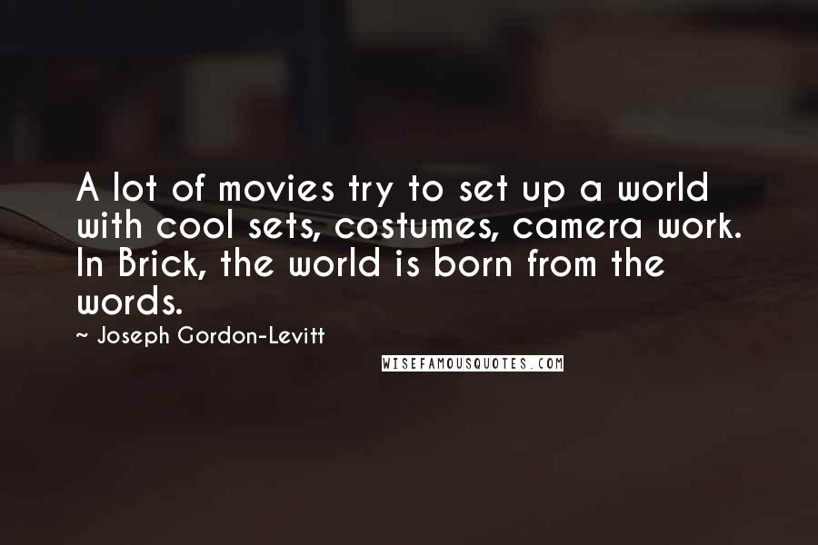 Joseph Gordon-Levitt Quotes: A lot of movies try to set up a world with cool sets, costumes, camera work. In Brick, the world is born from the words.