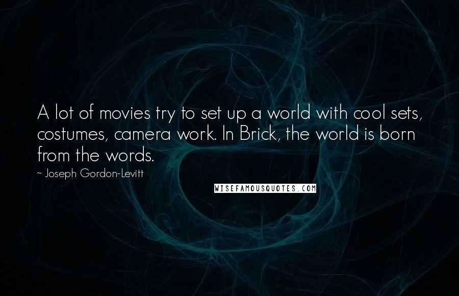 Joseph Gordon-Levitt Quotes: A lot of movies try to set up a world with cool sets, costumes, camera work. In Brick, the world is born from the words.