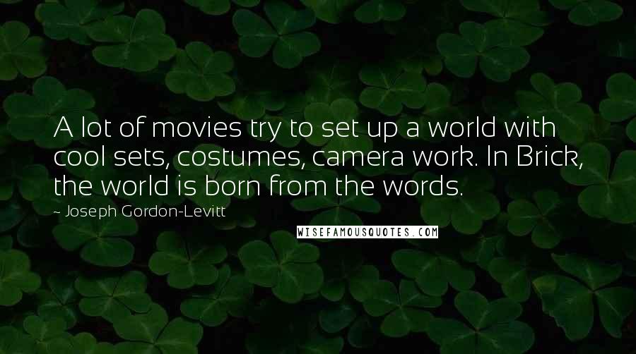 Joseph Gordon-Levitt Quotes: A lot of movies try to set up a world with cool sets, costumes, camera work. In Brick, the world is born from the words.