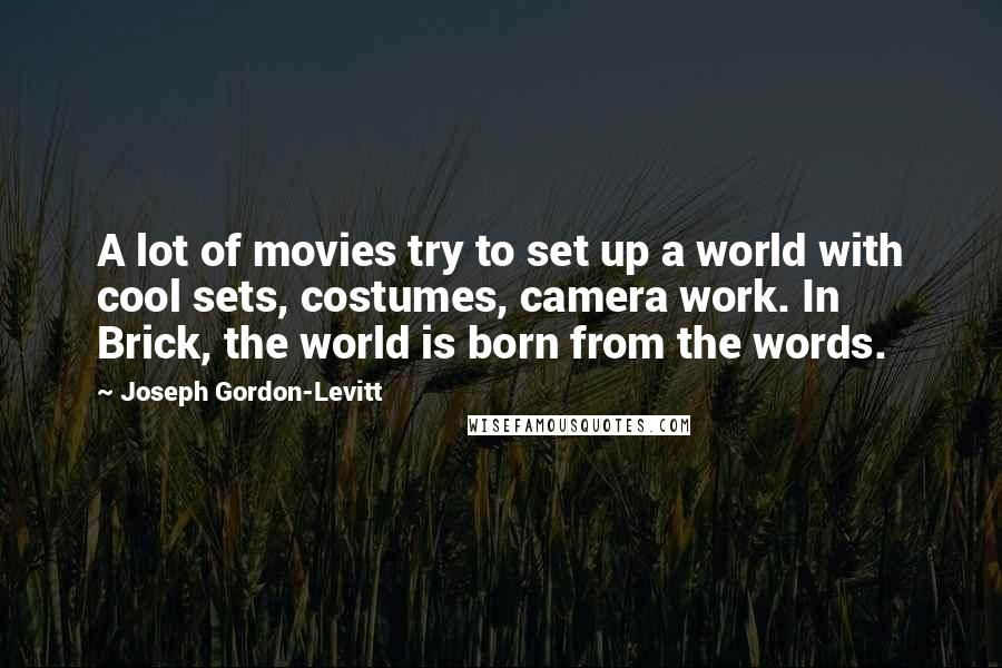 Joseph Gordon-Levitt Quotes: A lot of movies try to set up a world with cool sets, costumes, camera work. In Brick, the world is born from the words.