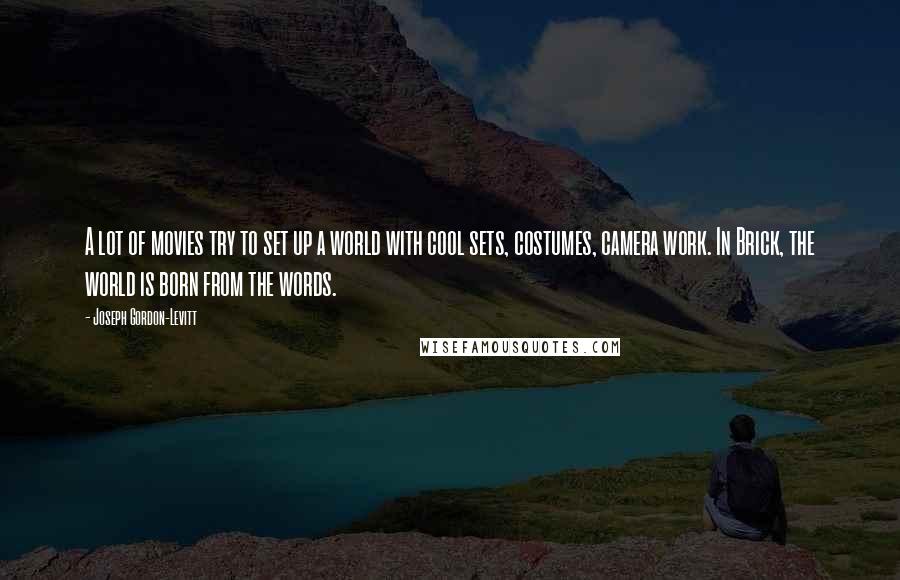 Joseph Gordon-Levitt Quotes: A lot of movies try to set up a world with cool sets, costumes, camera work. In Brick, the world is born from the words.