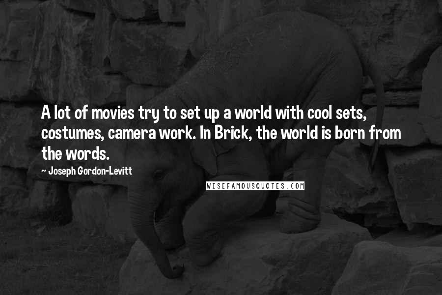 Joseph Gordon-Levitt Quotes: A lot of movies try to set up a world with cool sets, costumes, camera work. In Brick, the world is born from the words.