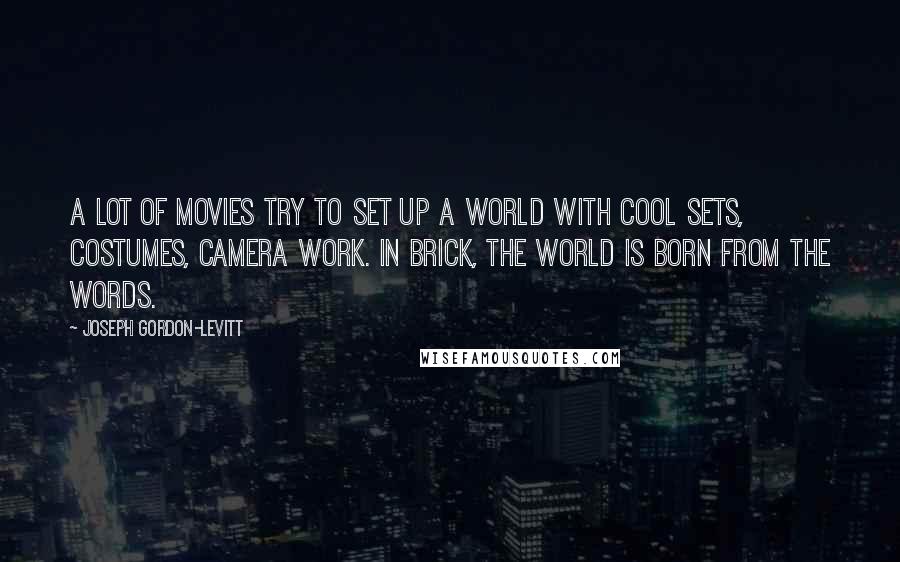 Joseph Gordon-Levitt Quotes: A lot of movies try to set up a world with cool sets, costumes, camera work. In Brick, the world is born from the words.