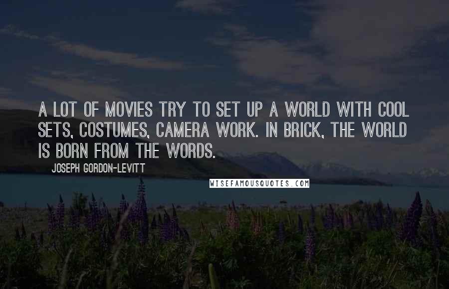 Joseph Gordon-Levitt Quotes: A lot of movies try to set up a world with cool sets, costumes, camera work. In Brick, the world is born from the words.