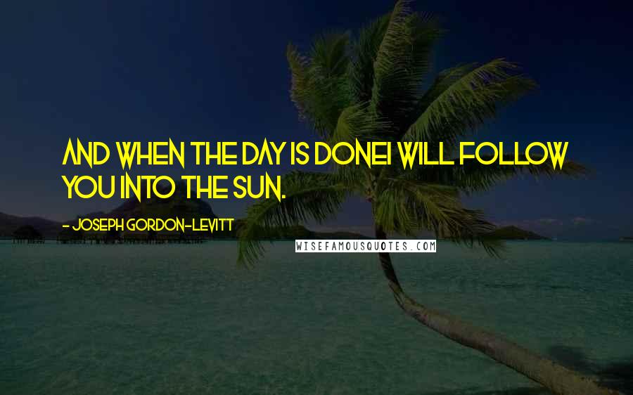 Joseph Gordon-Levitt Quotes: And when the day is doneI will follow you into the sun.