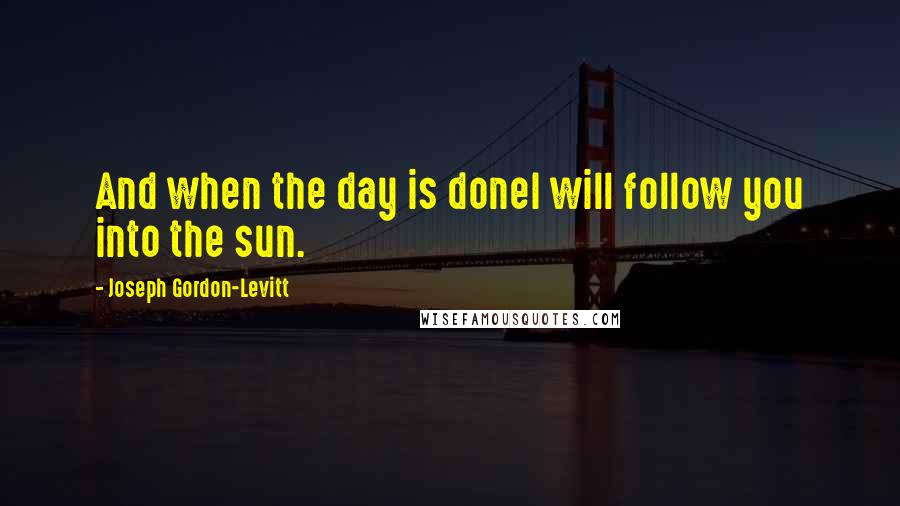 Joseph Gordon-Levitt Quotes: And when the day is doneI will follow you into the sun.