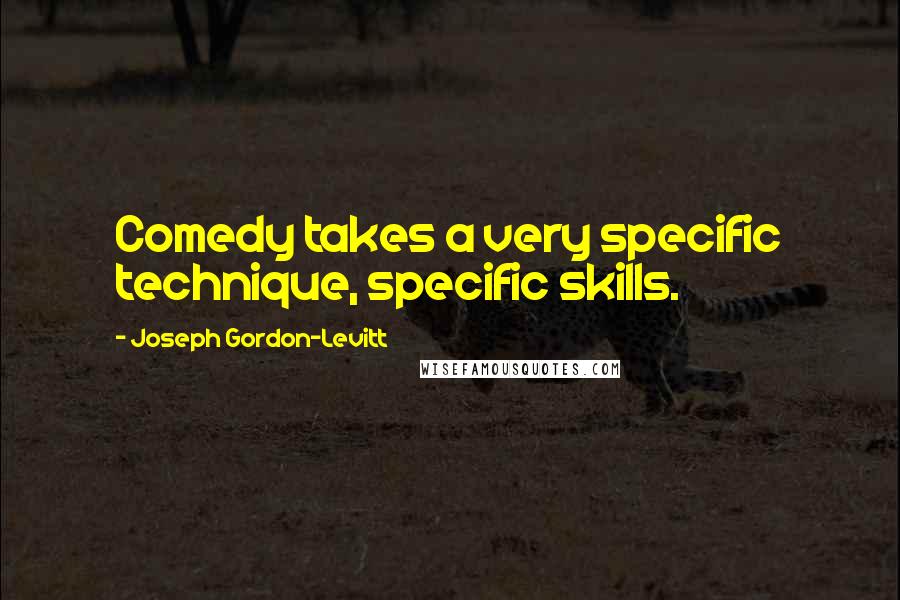 Joseph Gordon-Levitt Quotes: Comedy takes a very specific technique, specific skills.