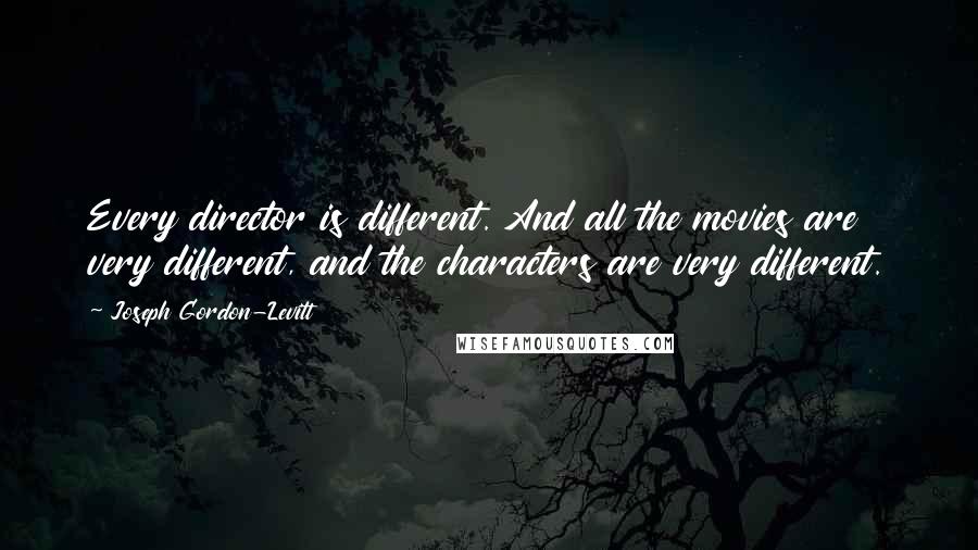 Joseph Gordon-Levitt Quotes: Every director is different. And all the movies are very different, and the characters are very different.